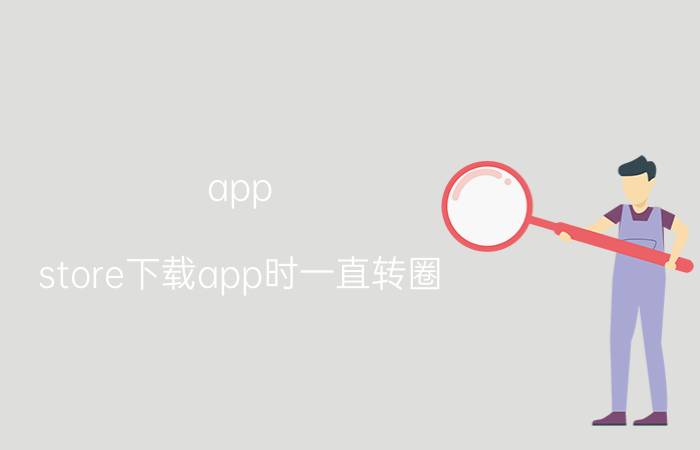 app store下载app时一直转圈 苹果电脑appstore一直转圈圈？